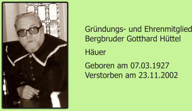Grndungs- und Ehrenmitglied Bergbruder Gotthard Httel Huer  Geboren am 07.03.1927 Verstorben am 23.11.2002
