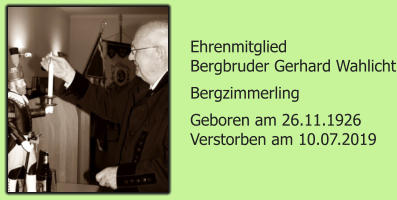 Ehrenmitglied Bergbruder Gerhard Wahlicht Bergzimmerling Geboren am 26.11.1926 Verstorben am 10.07.2019