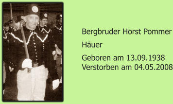 Bergbruder Horst Pommer Huer Geboren am 13.09.1938 Verstorben am 04.05.2008